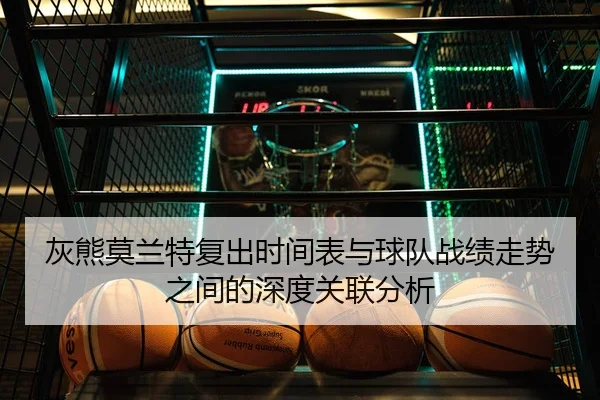 灰熊莫兰特复出时间表与球队战绩走势之间的深度关联分析